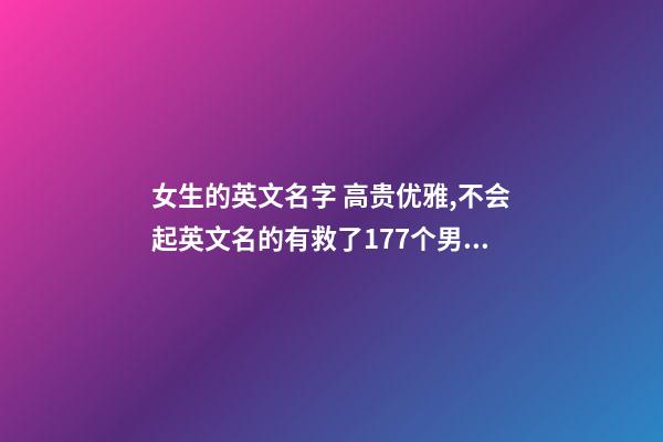 女生的英文名字 高贵优雅,不会起英文名的有救了177个男女英文名寓意汇总-第1张-观点-玄机派